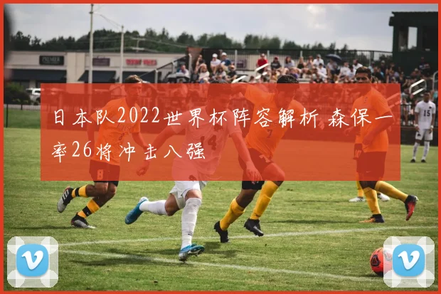 日本队2022世界杯阵容解析 森保一率26将冲击八强