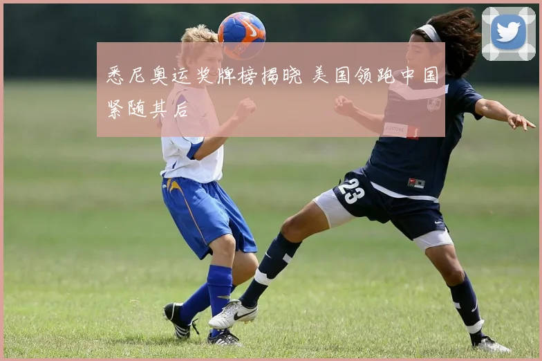 悉尼奥运奖牌榜揭晓 美国领跑中国紧随其后