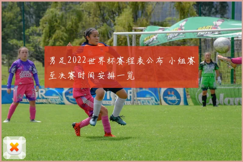 男足2022世界杯赛程表公布 小组赛至决赛时间安排一览
