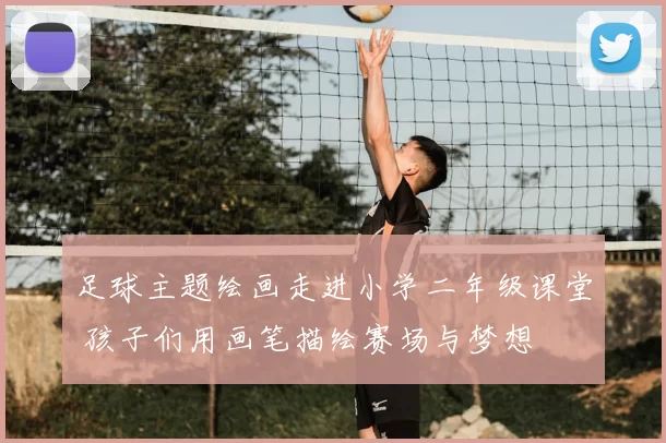 足球主题绘画走进小学二年级课堂 孩子们用画笔描绘赛场与梦想