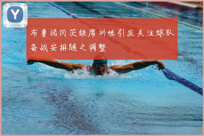 布鲁诺冈茨缺席训练引发关注球队备战安排随之调整