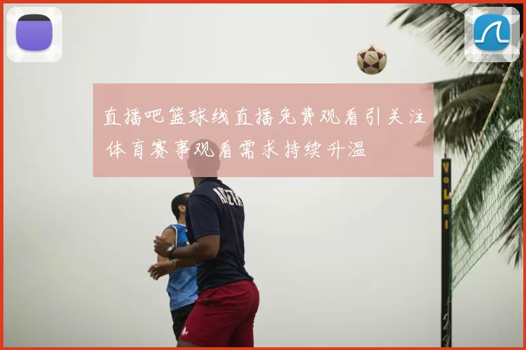 直播吧篮球线直播免费观看引关注 体育赛事观看需求持续升温