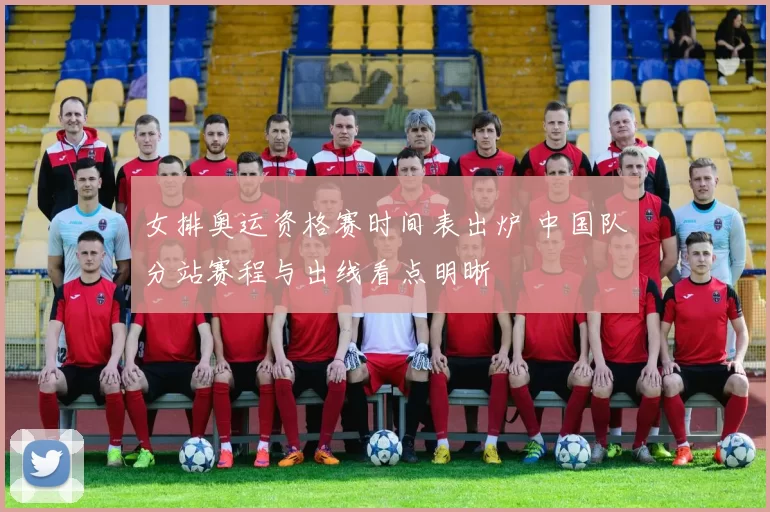 女排奥运资格赛时间表出炉 中国队分站赛程与出线看点明晰