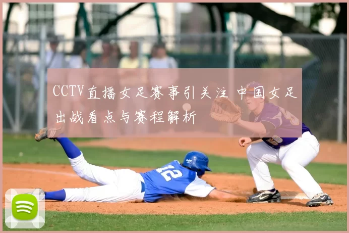 CCTV直播女足赛事引关注 中国女足出战看点与赛程解析