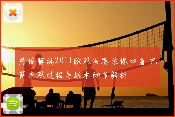 詹俊解说2011欧冠决赛录像回看 巴萨夺冠过程与战术细节解析