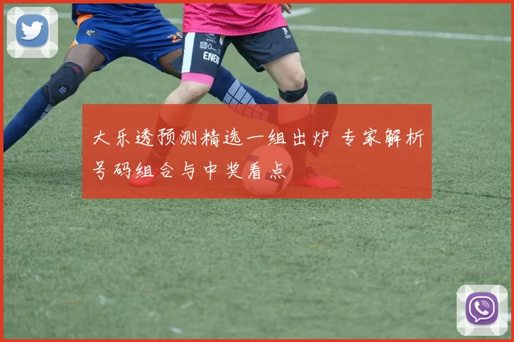 大乐透预测精选一组出炉 专家解析号码组合与中奖看点