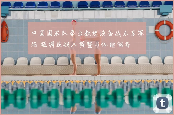 中国国家队拳击教练谈备战东京赛场 强调技战术调整与体能储备