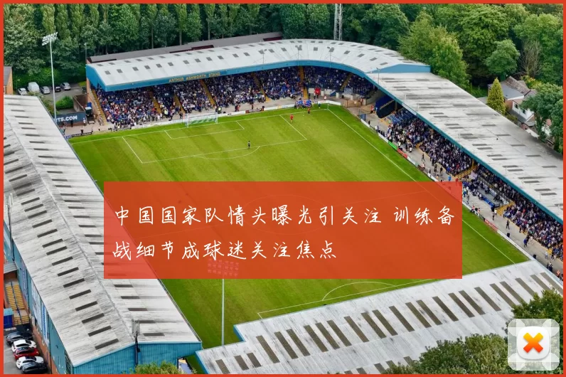 中国国家队情头曝光引关注 训练备战细节成球迷关注焦点