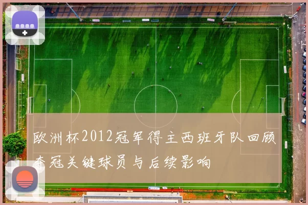 欧洲杯2012冠军得主西班牙队回顾夺冠关键球员与后续影响
