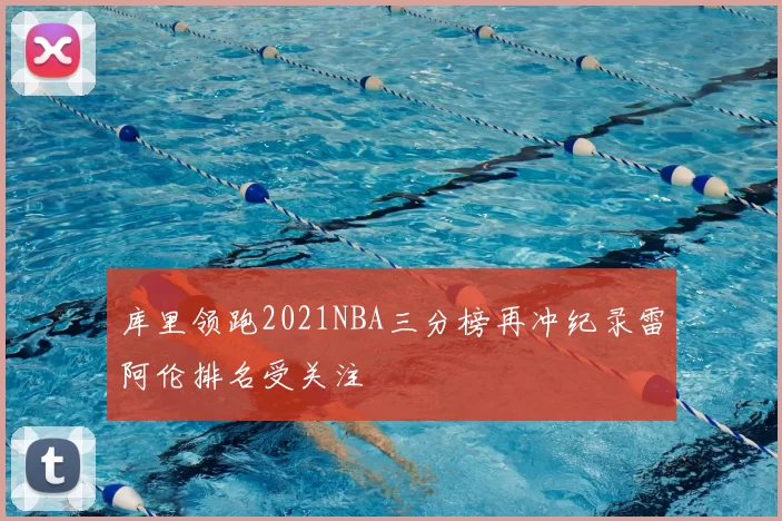 库里领跑2021NBA三分榜再冲纪录雷阿伦排名受关注