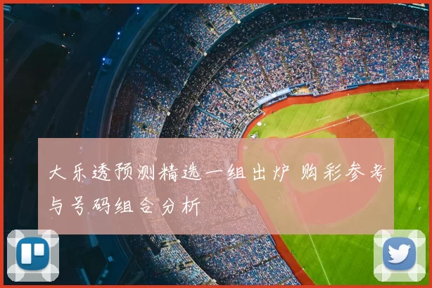 大乐透预测精选一组出炉 购彩参考与号码组合分析