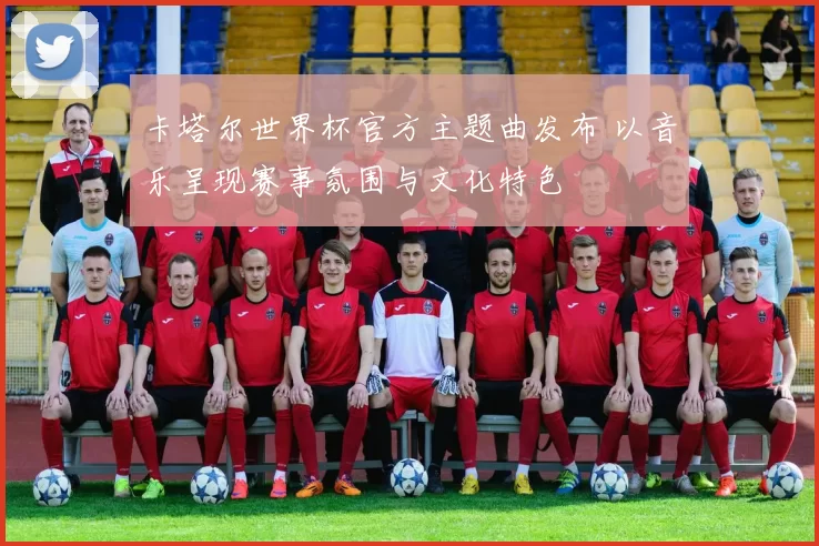 卡塔尔世界杯官方主题曲发布 以音乐呈现赛事氛围与文化特色