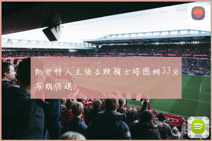 凯尔特人主场击败骑士塔图姆33分布朗伤退