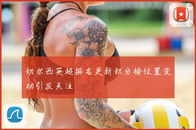 切尔西英超排名更新积分榜位置变动引发关注