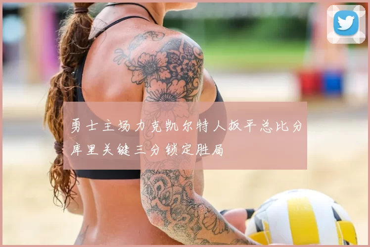 勇士主场力克凯尔特人扳平总比分库里关键三分锁定胜局