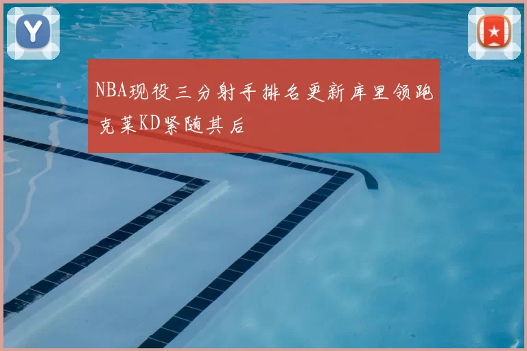 NBA现役三分射手排名更新库里领跑克莱KD紧随其后