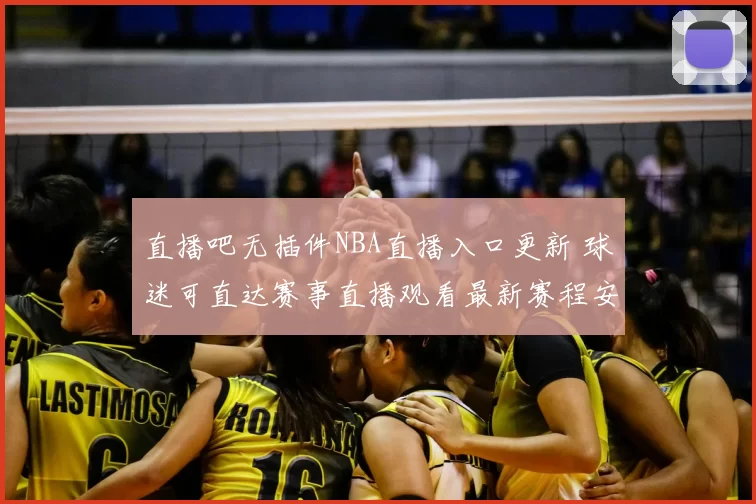 直播吧无插件NBA直播入口更新 球迷可直达赛事直播观看最新赛程安排