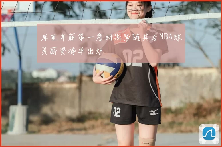 库里年薪第一詹姆斯紧随其后NBA球员薪资榜单出炉