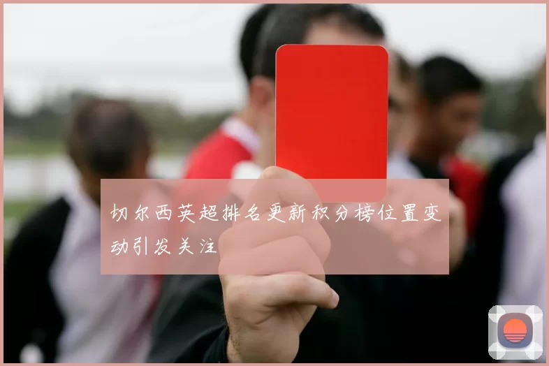 切尔西英超排名更新积分榜位置变动引发关注