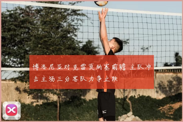 博洛尼亚对克雷莫纳塞前瞻 主队冲击主场三分客队力争止跌