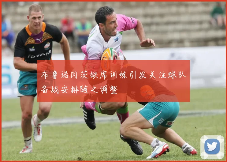 布鲁诺冈茨缺席训练引发关注球队备战安排随之调整