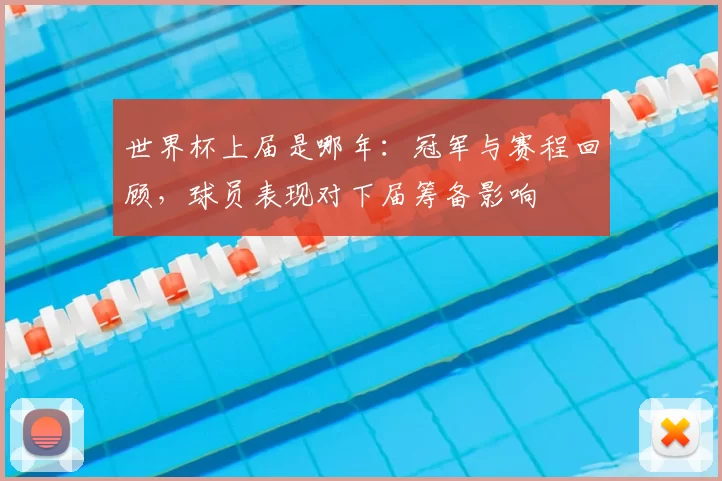 世界杯上届是哪年:冠军与赛程回顾,球员表现对下届筹备影响