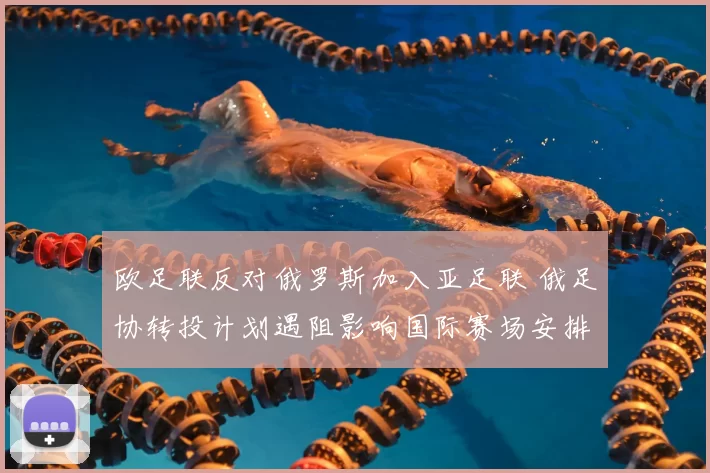 欧足联反对俄罗斯加入亚足联 俄足协转投计划遇阻影响国际赛场安排