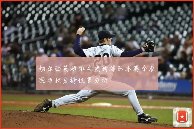 切尔西英超排名更新球队本赛季表现与积分榜位置分析