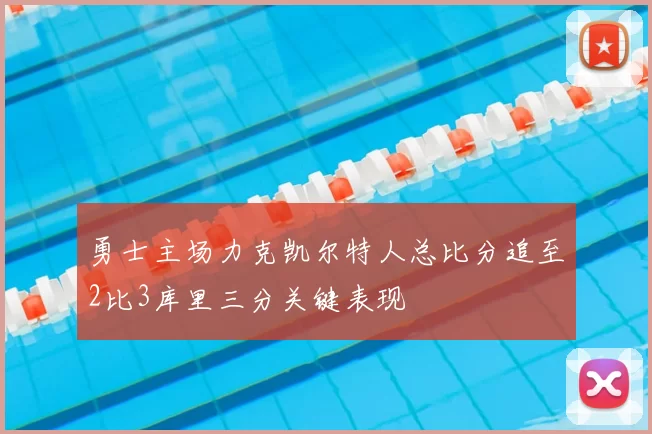 勇士主场力克凯尔特人总比分追至2比3库里三分关键表现