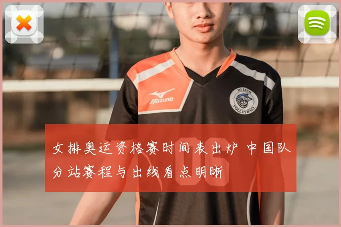 女排奥运资格赛时间表出炉 中国队分站赛程与出线看点明晰
