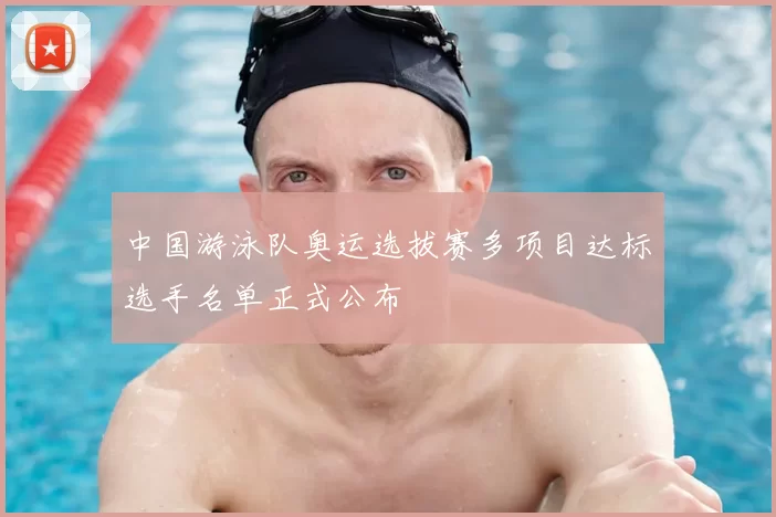 中国游泳队奥运选拔赛多项目达标选手名单正式公布