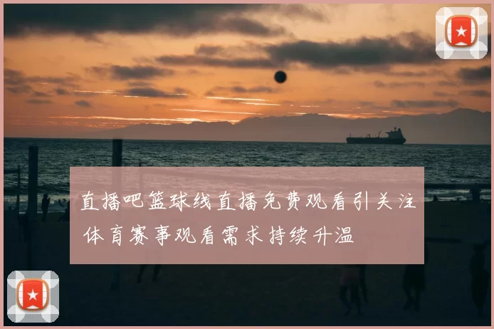 直播吧篮球线直播免费观看引关注 体育赛事观看需求持续升温