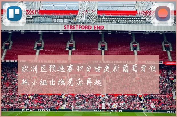 欧洲区预选赛积分榜更新葡萄牙领跑小组出线悬念再起