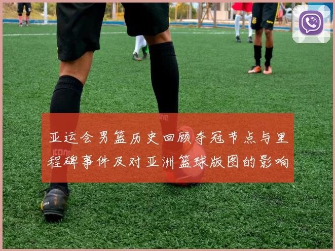 亚运会男篮历史回顾夺冠节点与里程碑事件及对亚洲篮球版图的影响与看点