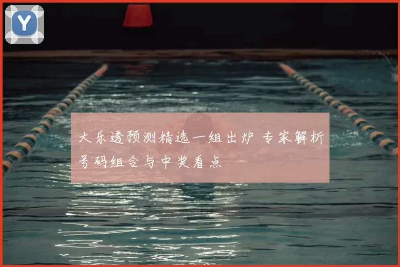 大乐透预测精选一组出炉 专家解析号码组合与中奖看点
